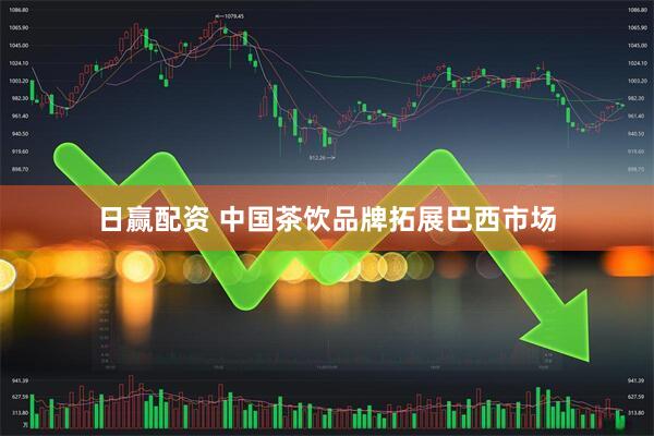 日赢配资 中国茶饮品牌拓展巴西市场