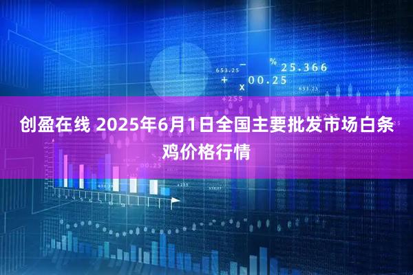 创盈在线 2025年6月1日全国主要批发市场白条鸡价格行情