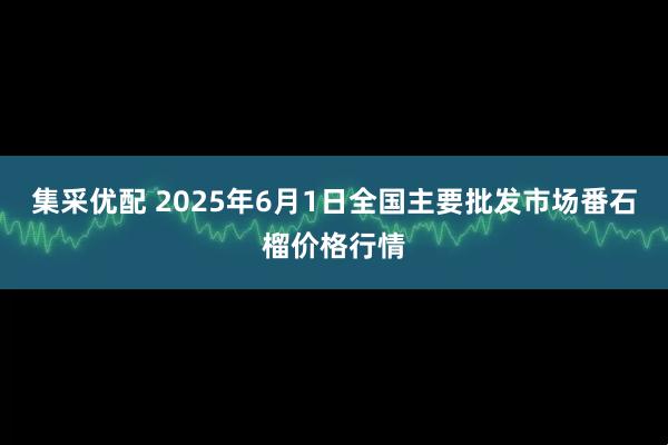 集采优配 2025年6月1日全国主要批发市场番石榴价格行情
