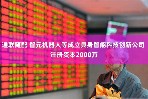 通联随配 智元机器人等成立具身智能科技创新公司 注册资本2000万