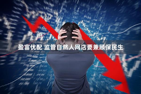 盈富优配 监管自然人网店要兼顾保民生