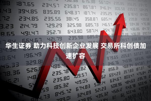 华生证券 助力科技创新企业发展 交易所科创债加速扩容