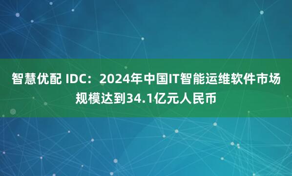 智慧优配 IDC：2024年中国IT智能运维软件市场规模达到34.1亿元人民币