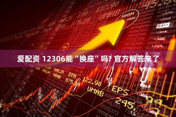 爱配资 12306能“换座”吗? 官方解答来了