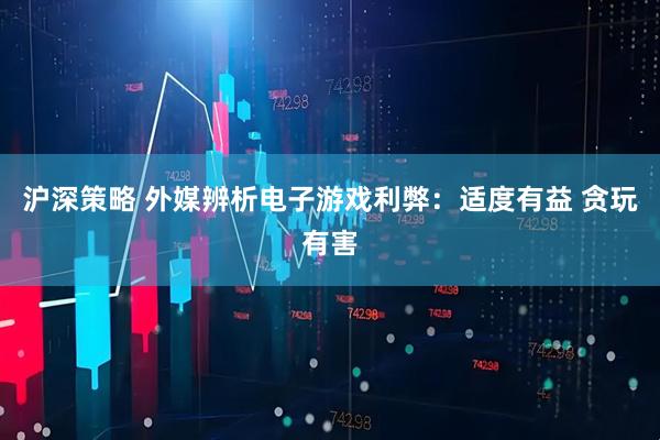 沪深策略 外媒辨析电子游戏利弊：适度有益 贪玩有害