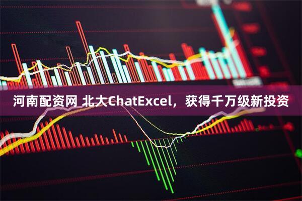 河南配资网 北大ChatExcel，获得千万级新投资