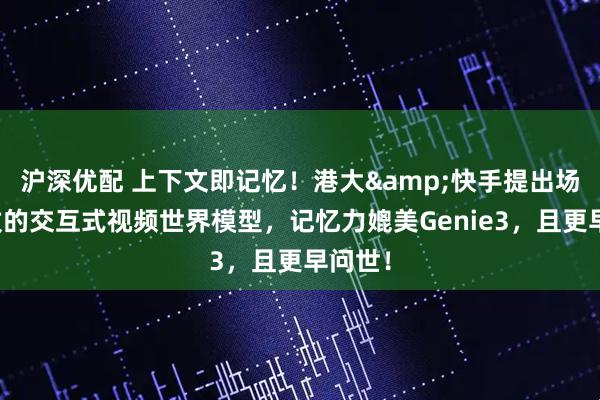 沪深优配 上下文即记忆！港大&快手提出场景一致的交互式视频世界模型，记忆力媲美Genie3，且更早问世！