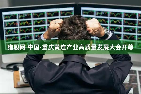 猎股网 中国·重庆黄连产业高质量发展大会开幕