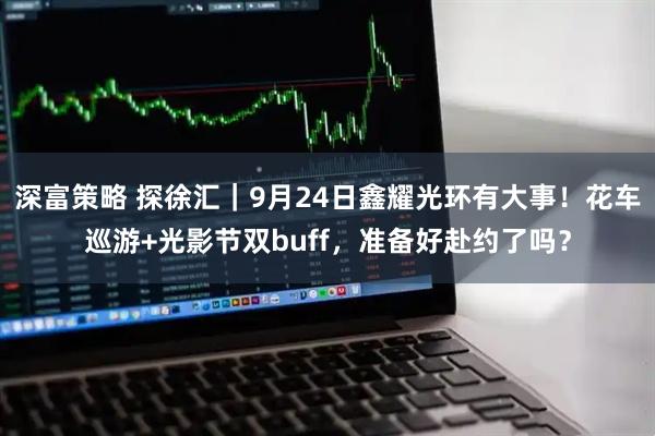 深富策略 探徐汇｜9月24日鑫耀光环有大事！花车巡游+光影节双buff，准备好赴约了吗？