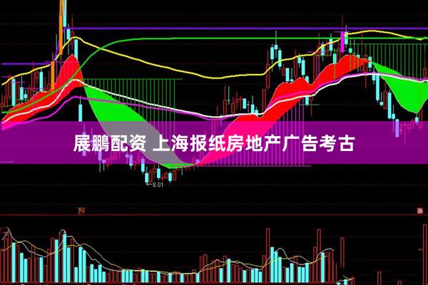 展鵬配资 上海报纸房地产广告考古