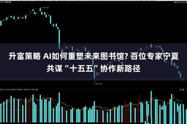 升富策略 AI如何重塑未来图书馆? 百位专家宁夏共谋“十五五”协作新路径