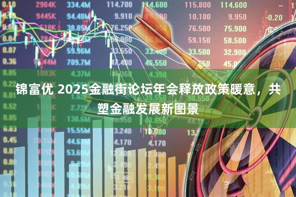 锦富优 2025金融街论坛年会释放政策暖意，共塑金融发展新图景