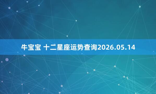 牛宝宝 十二星座运势查询2026.05.14